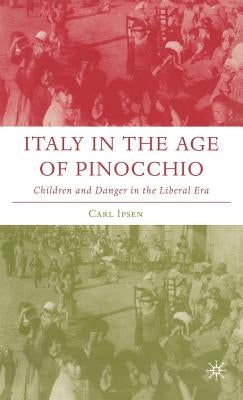 Italy in the Age of Pinocchio: Children and Danger in the Liberal Era by Ipsen, C.