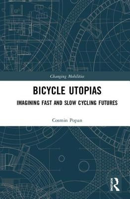 Bicycle Utopias: Imagining Fast and Slow Cycling Futures by Popan, Cosmin