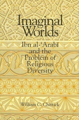 Imaginal Worlds: Ibn al-ʿArabī and the Problem of Religious Diversity by Chittick, William C.