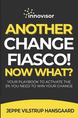 Another Change Fiasco! Now What?: Your Playbook to Activate the 3% You Need to Win Your Change by Hansgaard, Jeppe Vilstrup