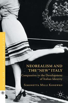 Neorealism and the New Italy: Compassion in the Development of Italian Identity by MILLI Konewko, Simonetta