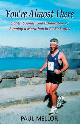 You're Almost There: Sights, Sounds, and Exhilaration of Running a Marathon in All 50 States by Mellor, Paul
