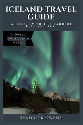 Iceland Travel Guide: A Journey to the Land of Fire and Ice. by Owens, Kendrick