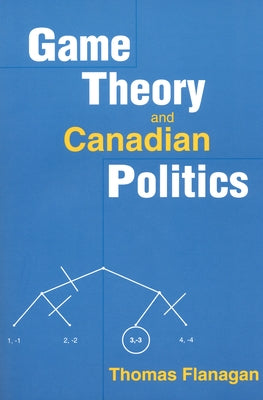 Game Theory and Canadian Politics by Flanagan, Thomas