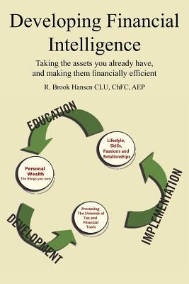 Developing Financial Intelligence: Taking the assets you already have, and making them financially efficient by Hansen, R. Brook