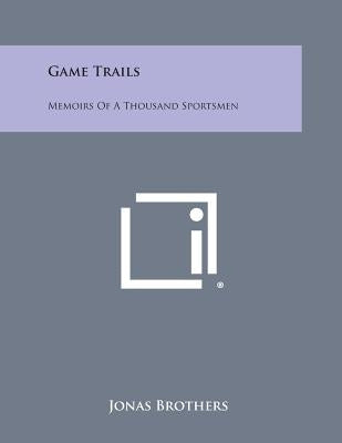 Game Trails: Memoirs of a Thousand Sportsmen by Jonas Brothers