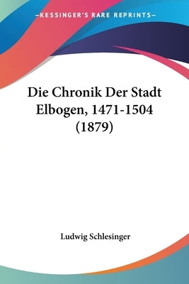 Die Chronik Der Stadt Elbogen, 1471-1504 (1879) by Schlesinger, Ludwig