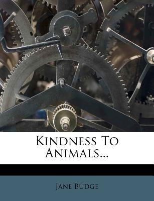 Kindness to Animals... by Budge, Jane