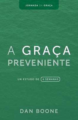 A Graça Preveniente: Um estudo de 4 semanas by Boone, Dan