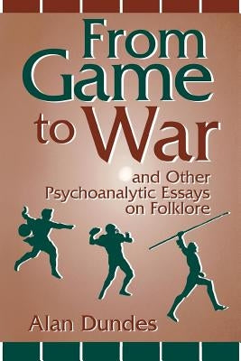 From Game to War and Other Psychoanalytic Essays on Folklore by Dundes, Alan