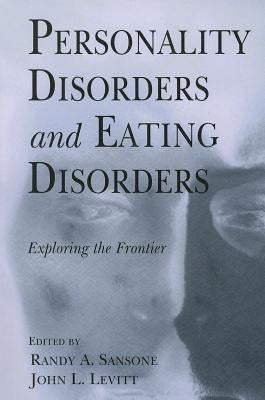 Personality Disorders and Eating Disorders: Exploring the Frontier by Sansone, Randy A.