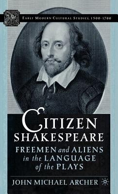 Citizen Shakespeare: Freemen and Aliens in the Language of the Plays by Archer, J.