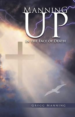 Manning Up: In the Face of Death by Manning, Gregg