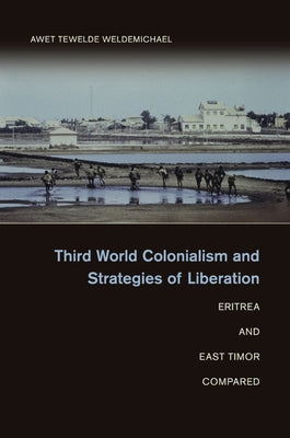 Third World Colonialism and Strategies of Liberation: Eritrea and East Timor Compared by Weldemichael, Awet Tewelde