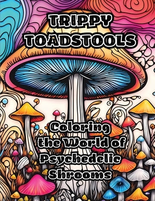 Trippy Toadstools: Coloring the World of Psychedelic Shrooms by Colorzen