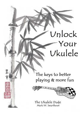 Unlock Your Ukulele by Swarthout, Mark