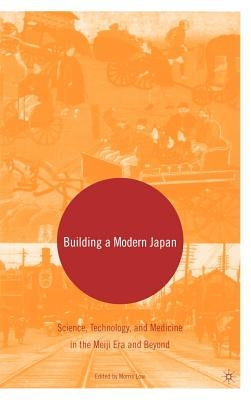 Building a Modern Japan: Science, Technology, and Medicine in the Meiji Era and Beyond by Low, M.