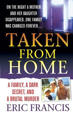 Taken from Home: A Father, a Dark Secret, and a Brutal Murder by Francis, Eric