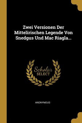 Zwei Versionen Der Mittelirischen Legende Von Snedgus Und Mac Riagla... by Anonymous