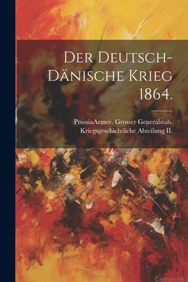 Der deutsch-dänische Krieg 1864. by Prussia (Kingdom) Armee Grosser Gen