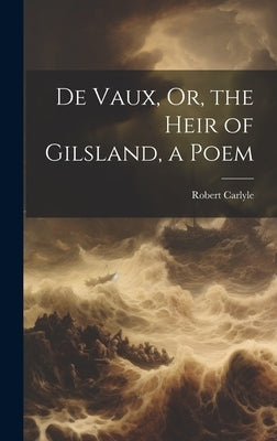 De Vaux, Or, the Heir of Gilsland, a Poem by Carlyle, Robert