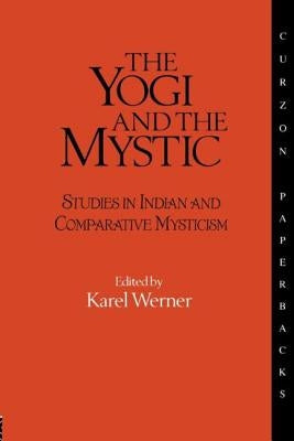 The Yogi and the Mystic: Studies in Indian and Comparative Mysticism by Werner, Karel