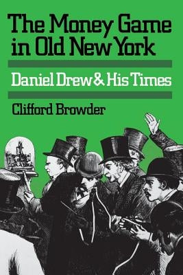 The Money Game in Old New York: Daniel Drew and His Times by Browder, Clifford