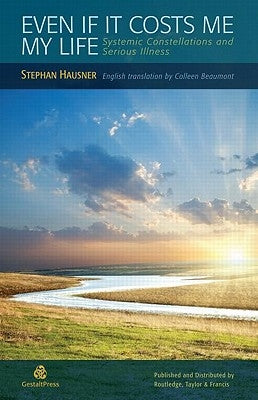 Even If It Costs Me My Life: Systemic Constellations and Serious Illness by Hausner, Stephan