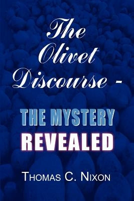The Olivet Discourse - The Mystery Revealed by Nixon, Thomas C.