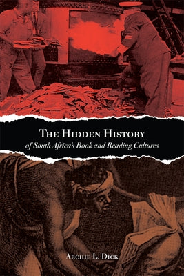The Hidden History of South Africa's Book and Reading Cultures by Dick, Archie L.