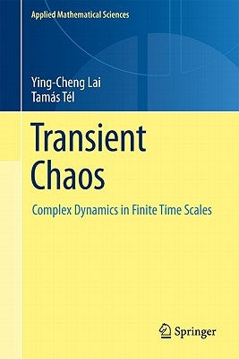 Transient Chaos: Complex Dynamics on Finite-Time Scales by Lai, Ying-Cheng