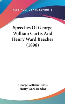 Speeches Of George William Curtis And Henry Ward Beecher (1898) by Curtis, George William