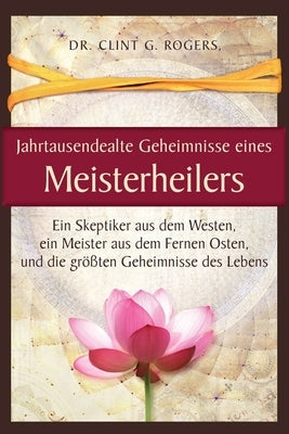 Jahrtausendealte Geheimnisse eines Meisterheilers by Rogers, Clint G.