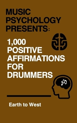 Music Psychology Presents: 1,000 Positive Affirmations for Drummers by West, Earth To