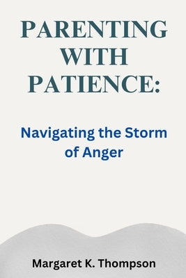 Parenting with Patience: Navigating the Storm of Anger by Thompson, Margaret K.