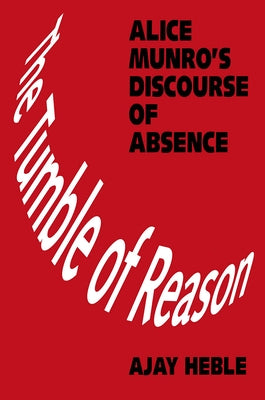The Tumble of Reason: Alice Munro's Discourse of Absence by Heble, Ajay