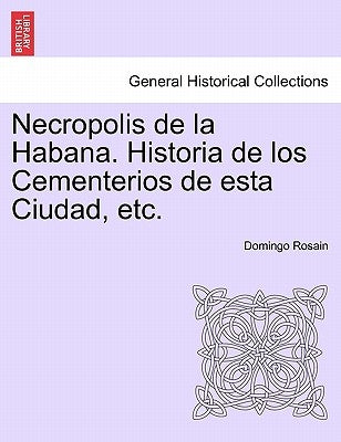 Necropolis de la Habana. Historia de los Cementerios de esta Ciudad, etc. by Rosain, Domingo