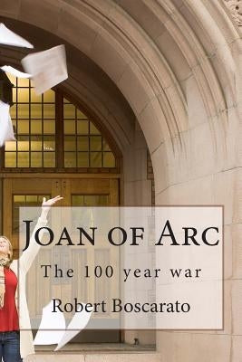 Joan of Arc: The 100 year war by Boscarato, Robert K.