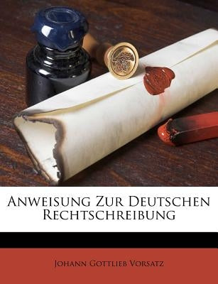 Anweisung Zur Deutschen Rechtschreibung by Vorsatz, Johann Gottlieb