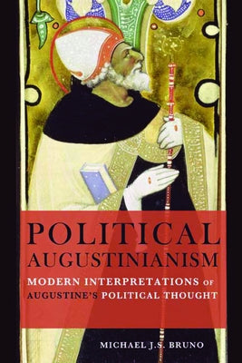 Political Augustinianism: Modern Interpretations of Augustine's Political Thought by Bruno, Michael J. S.