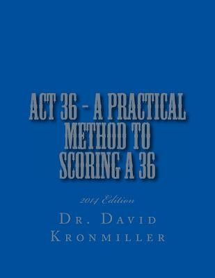 ACT 36 - 2014 Edition - A Practical Method to Scoring A 36 by Kronmiller, David