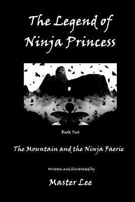 The Legend of Ninja Princess: The Mountain and the Ninja Faerie by Lee, Master