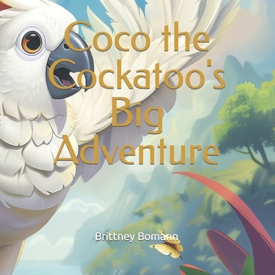 Coco the Cockatoo's Big Adventure by Bomann, Brittney