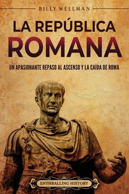 La República romana: Un apasionante repaso al ascenso y la caída de Roma by Wellman, Billy