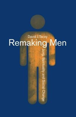 Remaking Men: Jung, Spirituality and Social Change by Tacey, David