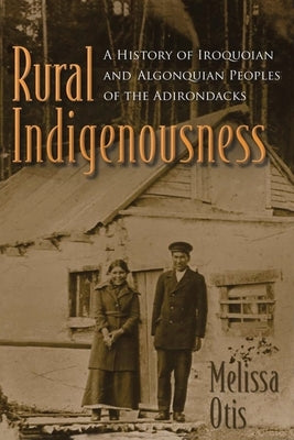 Rural Indigenousness: A History of Iroquoian and Algonquian Peoples of the Adirondacks by Otis, Melissa