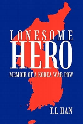 Lonesome Hero: Memoir of a Korea War POW by Han, T. I.
