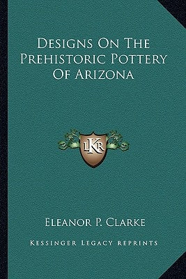 Designs On The Prehistoric Pottery Of Arizona by Clarke, Eleanor P.