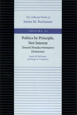 Politics by Principle, Not Interest: Toward Nondiscriminatory Democracy by Buchanan, James M.