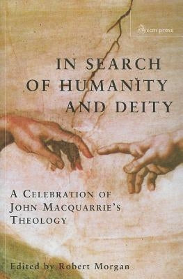 In Search of Humanity and Deity: A Celebration of John Maquarrie's Theology by Morgan, Robert
